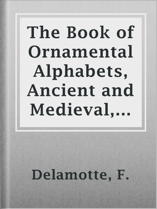 Title details for The Book of Ornamental Alphabets, Ancient and Medieval, from the Eighth Century by F. Delamotte - Available